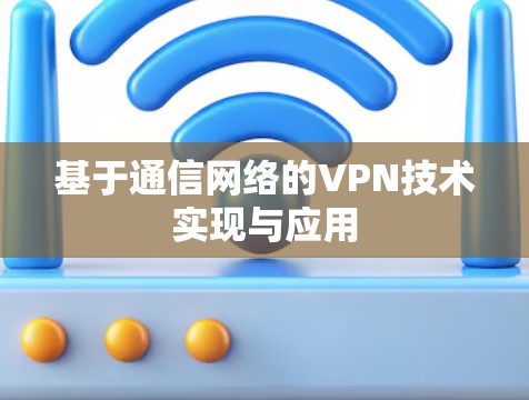 基于通信网络的VPN技术实现与应用 基于通信网络的VPN技术实现与应用
