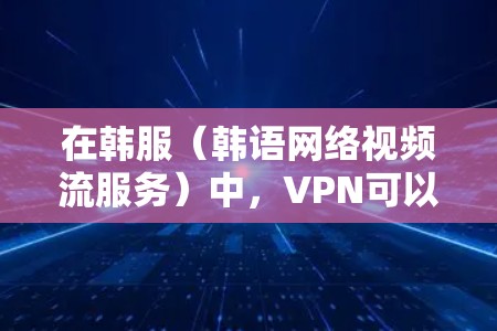 在韩服(韩语网络视频流服务)中,VPN可以帮助用户避免直接连接到中国的互联网,从而避免了中国的网络监管和内容审查。通过使用VPN,用户可以访问其他国家的视频流服务,包括韩国的视频流平台 在韩服(韩语网络视频流服务)中,VPN可以帮助用户避免直接连接到中国的互联网,从而避免了中国的网络监管和内容审查。通过使用VPN,用户可以访问其他国家的视频流服务,包括韩国的视频流平台
