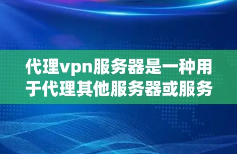 代理vpn服务器是一种用于代理其他服务器或服务的网络服务器,通常用于提供稳定、高可用的云资源。以下是一些关于代理vpn服务器的详细信息 代理vpn服务器是一种用于代理其他服务器或服务的网络服务器,通常用于提供稳定、高可用的云资源。以下是一些关于代理vpn服务器的详细信息
