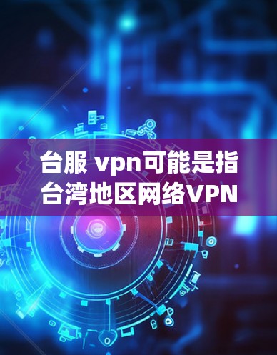 台服 vpn可能是指台湾地区网络VPN或台服(台湾地区)VPN服务。以下是一些可能的解释和信息 台服 vpn可能是指台湾地区网络VPN或台服(台湾地区)VPN服务。以下是一些可能的解释和信息