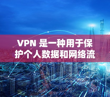 VPN 是一种用于保护个人数据和网络流量的加密网络通信工具。它通过在两个国家之间建立一个密钥,同时加密数据的传输,确保数据在传输过程中保持隐私和安全 VPN 是一种用于保护个人数据和网络流量的加密网络通信工具。它通过在两个国家之间建立一个密钥,同时加密数据的传输,确保数据在传输过程中保持隐私和安全