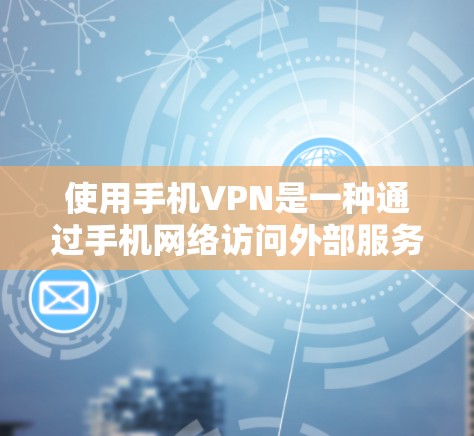 使用手机VPN是一种通过手机网络访问外部服务器的技术,主要适用于移动设备。以下是一步步的指南 使用手机VPN是一种通过手机网络访问外部服务器的技术,主要适用于移动设备。以下是一步步的指南