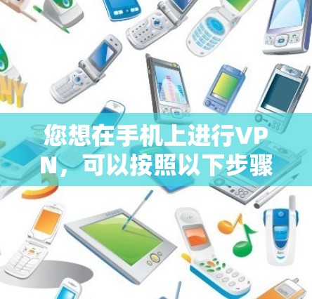 您想在手机上进行VPN,可以按照以下步骤操作 您想在手机上进行VPN,可以按照以下步骤操作