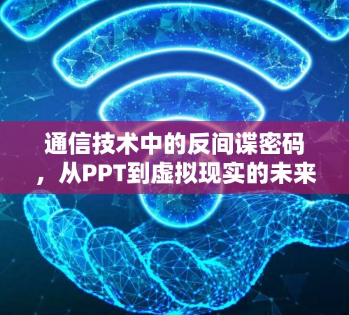 通信技术中的反间谍密码，从PPT到虚拟现实的未来