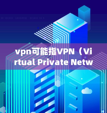 vpn可能指VPN（Virtual Private Network）即一种用于在互联网上保护数据的网络。如果您的问题是如何连接到VPN，以下是基本的步骤和方法