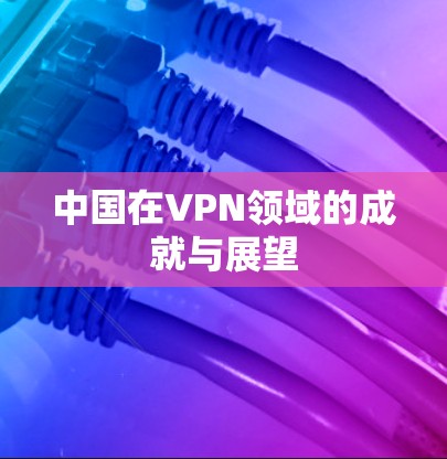 中国在VPN领域的成就与展望
