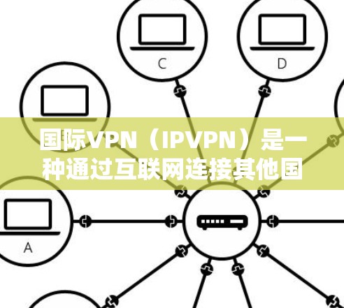 国际VPN（IPVPN）是一种通过互联网连接其他国家或地区的VPN服务。它通常用于允许用户访问其他国家或地区的网络服务，但同时需要遵守当地法律法规，避免被侵犯