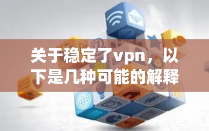 关于稳定了vpn,以下是几种可能的解释和解决方法 关于稳定了vpn,以下是几种可能的解释和解决方法
