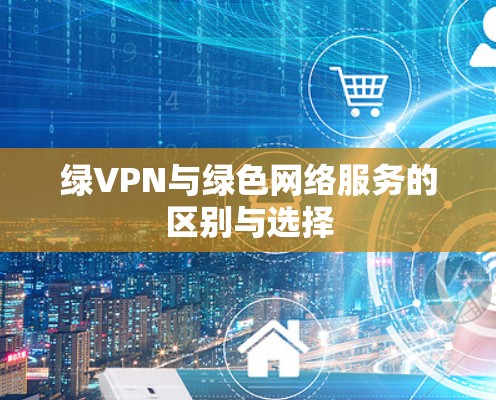 绿VPN与绿色网络服务的区别与选择
