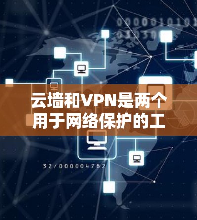 云墙和VPN是两个用于网络保护的工具，尽管它们在某些方面相似，但也有显著的区别。以下是对它们的详细对比