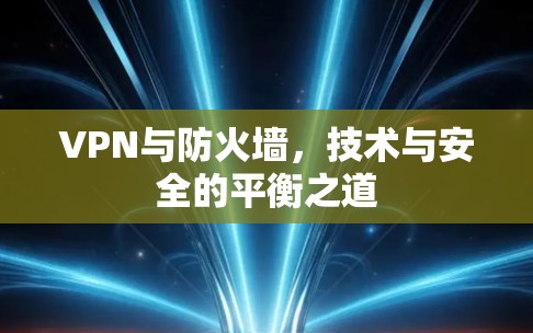 VPN与防火墙，技术与安全的平衡之道