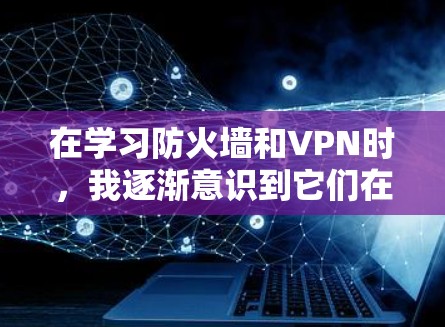在学习防火墙和VPN时,我逐渐意识到它们在网络安全中的关键作用。以下是关于它们的区别以及它们在不同情况下的适用场景的详细总结 在学习防火墙和VPN时,我逐渐意识到它们在网络安全中的关键作用。以下是关于它们的区别以及它们在不同情况下的适用场景的详细总结