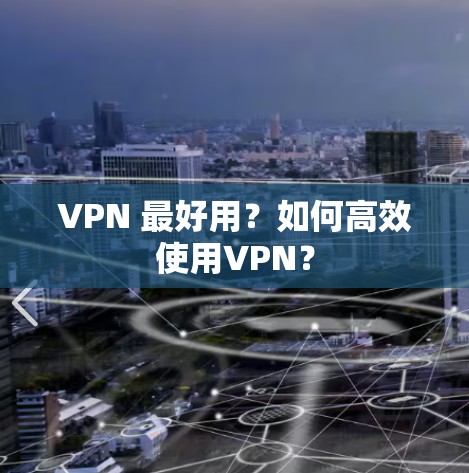 VPN 最好用？如何高效使用VPN？