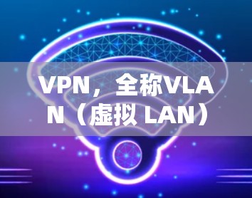 VPN,全称VLAN(虚拟 LAN)是一种通过VPN技术实现网络连接的技术,主要用于加密、VPN、流媒体、游戏、文件传输等场景。VPN可以提供双向、单向、多向或无向的访问控制 VPN,全称VLAN(虚拟 LAN)是一种通过VPN技术实现网络连接的技术,主要用于加密、VPN、流媒体、游戏、文件传输等场景。VPN可以提供双向、单向、多向或无向的访问控制