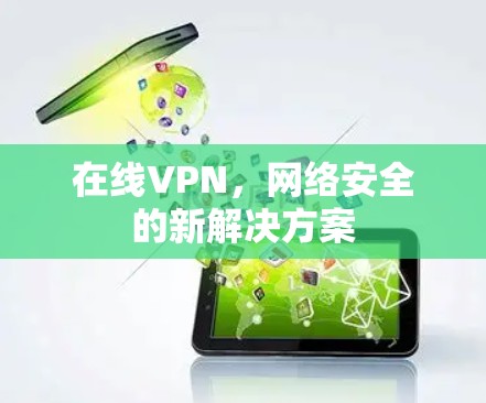 在线VPN,网络安全的新解决方案 在线VPN,网络安全的新解决方案