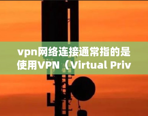 vpn网络连接通常指的是使用VPN(Virtual Private Network)来建立虚拟连接,用于保护数据安全、隐私或减少网络延迟。以下是关于vpn网络连接的常见步骤和信息 vpn网络连接通常指的是使用VPN(Virtual Private Network)来建立虚拟连接,用于保护数据安全、隐私或减少网络延迟。以下是关于vpn网络连接的常见步骤和信息