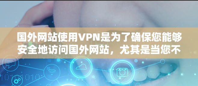 国外网站使用VPN是为了确保您能够安全地访问国外网站，尤其是当您不想手动下载时。VPN通过加密技术将您的外网连接到国内的网络，保护您的数据安全。以下是关于国外网站VPN的详细介绍