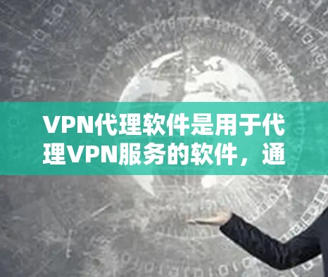 VPN代理软件是用于代理VPN服务的软件，通常这些软件可以帮助用户在线访问其他国家的网络服务，如VPN、直播、在线游戏等。这些软件通常提供多种加密方式和防火墙配置，以确保用户的信息安全