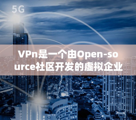 VPn是一个由Open-source社区开发的虚拟企业开发平台,旨在为开发者提供一个快速上行、稳定发展的虚拟企业环境。代理软件是指在VPn平台上帮助开发者快速上行的工具和平台 VPn是一个由Open-source社区开发的虚拟企业开发平台,旨在为开发者提供一个快速上行、稳定发展的虚拟企业环境。代理软件是指在VPn平台上帮助开发者快速上行的工具和平台