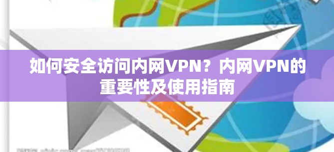 如何安全访问内网VPN？内网VPN的重要性及使用指南