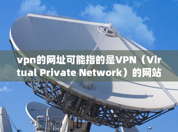 vpn的网址可能指的是VPN(Virtual Private Network)的网站。VPN允许用户在安全地区访问互联网,通常涉及企业或个人 vpn的网址可能指的是VPN(Virtual Private Network)的网站。VPN允许用户在安全地区访问互联网,通常涉及企业或个人