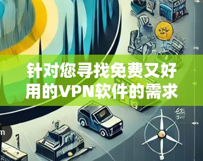 针对您寻找免费又好用的VPN软件的需求,以下是几个推荐的选项,每个都有其独特的特点和适用场景 针对您寻找免费又好用的VPN软件的需求,以下是几个推荐的选项,每个都有其独特的特点和适用场景