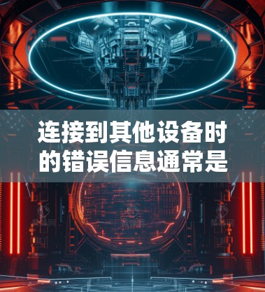 连接到其他设备时的错误信息通常是由于配置问题、防火墙设置不正确或者网络不稳定引起的。以下是一些步骤来解决这些问题 连接到其他设备时的错误信息通常是由于配置问题、防火墙设置不正确或者网络不稳定引起的。以下是一些步骤来解决这些问题