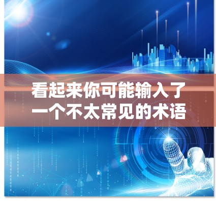 看起来你可能输入了一个不太常见的术语,可能是VPN(Virtual Private Network)或虚拟域(Domain)以下是一些可能的解释和建议 看起来你可能输入了一个不太常见的术语,可能是VPN(Virtual Private Network)或虚拟域(Domain)以下是一些可能的解释和建议