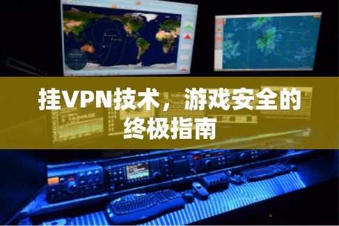 挂VPN技术,游戏安全的终极指南 挂VPN技术,游戏安全的终极指南