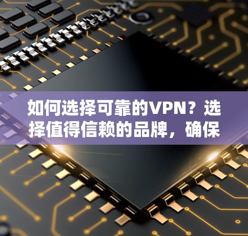如何选择可靠的VPN?选择值得信赖的品牌,确保你的通信安全 如何选择可靠的VPN?选择值得信赖的品牌,确保你的通信安全