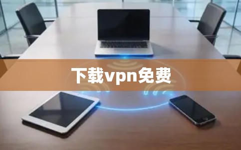 下载vpn免费 下载vpn免费