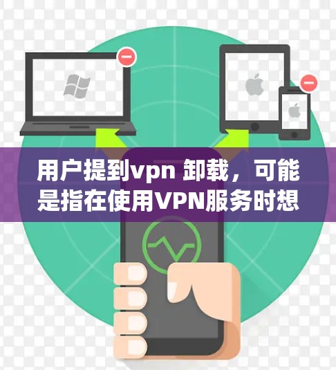 用户提到vpn 卸载,可能是指在使用VPN服务时想要卸载或停止其使用。以下是一些常见的解决方法 用户提到vpn 卸载,可能是指在使用VPN服务时想要卸载或停止其使用。以下是一些常见的解决方法