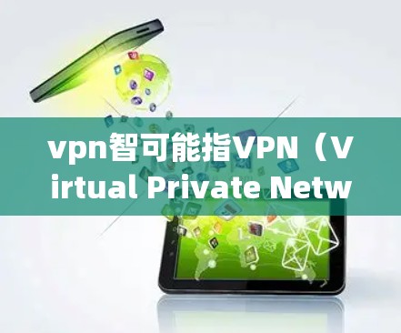 vpn智可能指VPN(Virtual Private Network,虚拟网络)相关的词汇或技术。VPN是一种技术,用于在互联网上提供安全的通信环境。以下是关于VPN的一些基本知识和使用建议 vpn智可能指VPN(Virtual Private Network,虚拟网络)相关的词汇或技术。VPN是一种技术,用于在互联网上提供安全的通信环境。以下是关于VPN的一些基本知识和使用建议