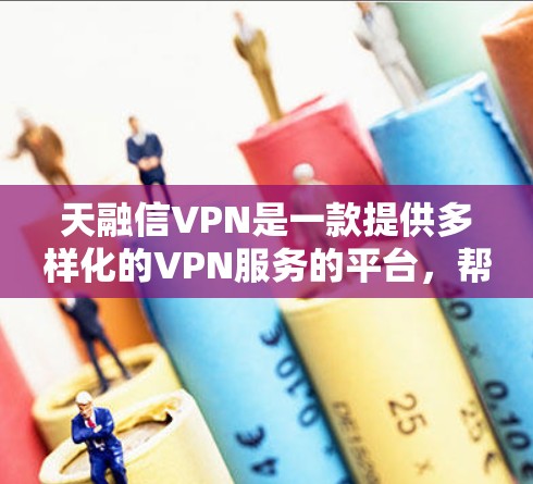 天融信VPN是一款提供多样化的VPN服务的平台，帮助用户通过互联网访问外部网站和视频内容，同时保障数据安全。以下是关于天融信VPN的主要特点和信息