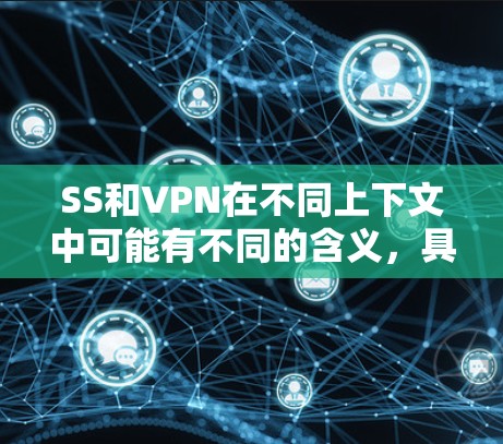 SS和VPN在不同上下文中可能有不同的含义，具体含义取决于上下文。以下是一些可能的解释