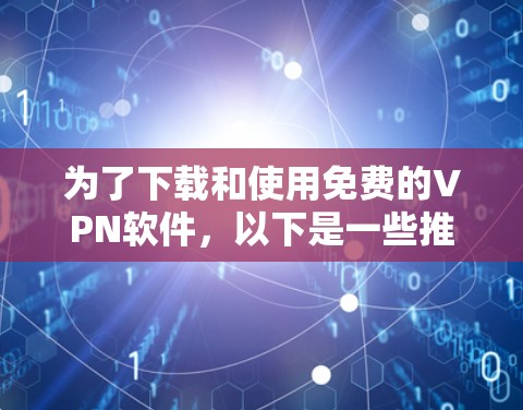 为了下载和使用免费的VPN软件，以下是一些推荐的选择，结合了安全性和易用性的考虑