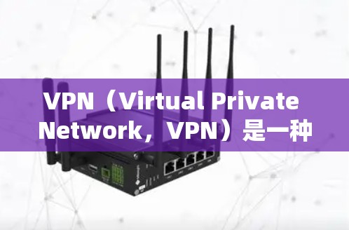 VPN（Virtual Private Network，VPN）是一种通过网络技术实现移动互联网连接的技术，旨在保护用户隐私并提供安全的网络资源访问能力。VPN通常分为免费和付费两种类型
