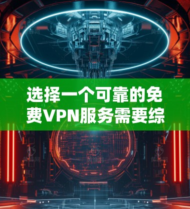 选择一个可靠的免费VPN服务需要综合考虑多个因素,以下是一步步的步骤指南 选择一个可靠的免费VPN服务需要综合考虑多个因素,以下是一步步的步骤指南