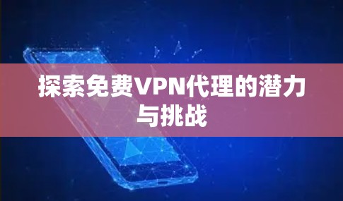 探索免费VPN代理的潜力与挑战