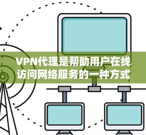 VPN代理是帮助用户在线访问网络服务的一种方式，通常需要通过网络设备进行连接。以下是一些免费的VPN代理工具和服务，适合在线使用