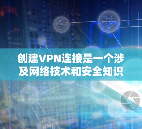 创建VPN连接是一个涉及网络技术和安全知识的过程,以下是一个分步骤的指南,帮助您实现VPN连接 创建VPN连接是一个涉及网络技术和安全知识的过程,以下是一个分步骤的指南,帮助您实现VPN连接