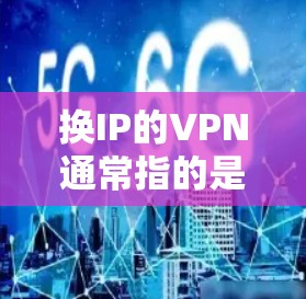 换IP的VPN通常指的是在VPN服务中更换服务器或设备的IP地址。这可能涉及以下步骤 换IP的VPN通常指的是在VPN服务中更换服务器或设备的IP地址。这可能涉及以下步骤