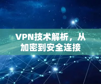 VPN技术解析,从加密到安全连接 VPN技术解析,从加密到安全连接