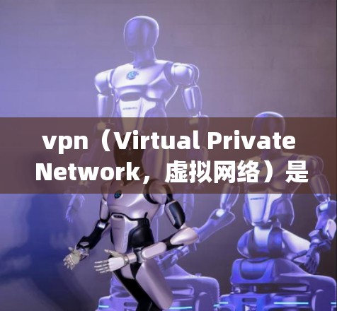 vpn（Virtual Private Network，虚拟网络）是通过访问其他网站来间接连接到互联网的技术。如果vpn连不上网，可能的原因包括但不限于以下几点