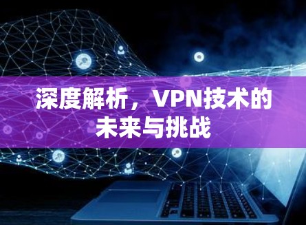 深度解析，VPN技术的未来与挑战