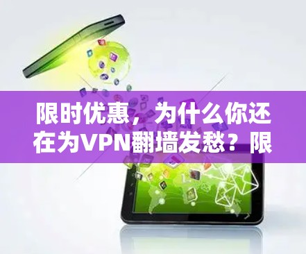 限时优惠,为什么你还在为VPN翻墙发愁?限时免费) 限时优惠,为什么你还在为VPN翻墙发愁?限时免费)