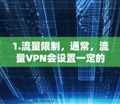 1.流量限制,通常,流量VPN会设置一定的流量限制,只有在流量达到或超过限制后,才能开始使用。这可能意味着用户需要自己管理流量,或者选择那些提供免费流量限制的VPN服务 1.流量限制,通常,流量VPN会设置一定的流量限制,只有在流量达到或超过限制后,才能开始使用。这可能意味着用户需要自己管理流量,或者选择那些提供免费流量限制的VPN服务