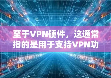 至于VPN硬件，这通常指的是用于支持VPN功能的硬件设备，包括