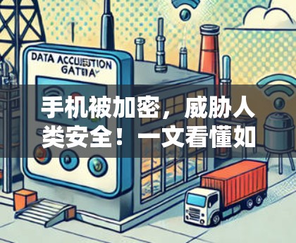 手机被加密，威胁人类安全！一文看懂如何破解