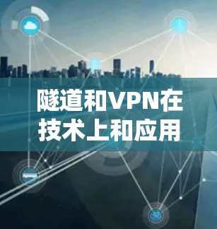 隧道和VPN在技术上和应用场景上存在一些差异,但它们之间也有着一些联系。以下是它们的详细分析 隧道和VPN在技术上和应用场景上存在一些差异,但它们之间也有着一些联系。以下是它们的详细分析